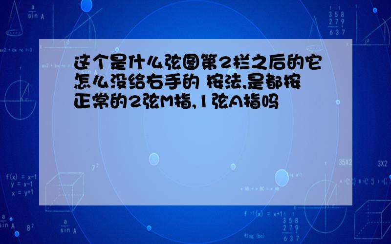 这个是什么弦图第2栏之后的它怎么没给右手的 按法,是都按正常的2弦M指,1弦A指吗