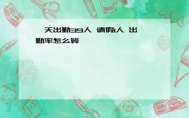 一天出勤39人 请假1人 出勤率怎么算