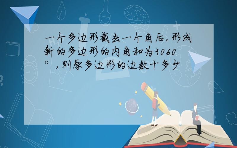 一个多边形截去一个角后,形成新的多边形的内角和为3060°,则原多边形的边数十多少