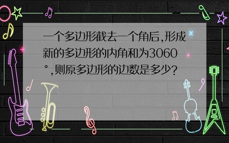 一个多边形截去一个角后,形成新的多边形的内角和为3060°,则原多边形的边数是多少?