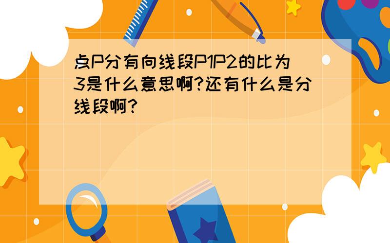 点P分有向线段P1P2的比为3是什么意思啊?还有什么是分线段啊?