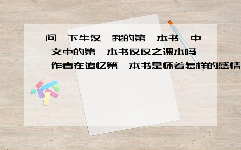 问一下牛汉《我的第一本书》中 文中的第一本书仅仅之课本吗 作者在追忆第一本书是怀着怎样的感情人教版的 还有几方面情感?