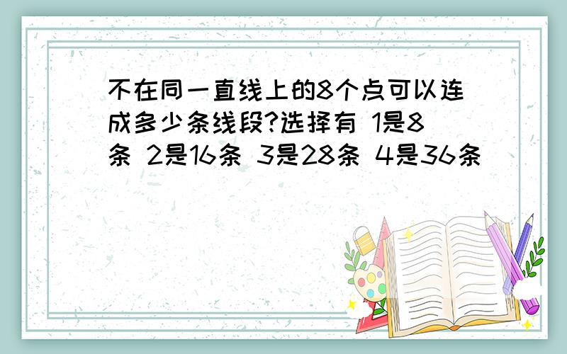 不在同一直线上的8个点可以连成多少条线段?选择有 1是8条 2是16条 3是28条 4是36条