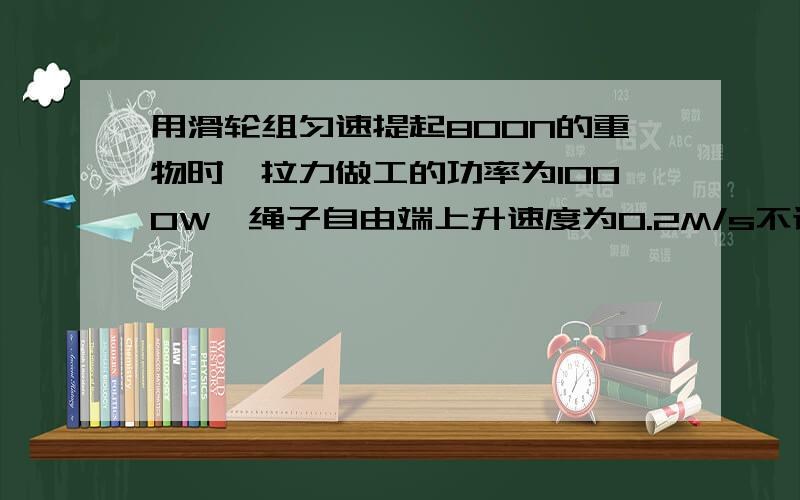 用滑轮组匀速提起800N的重物时,拉力做工的功率为1000W,绳子自由端上升速度为0.2M/s不计绳重和摩擦．求：作用在绳子自由端的拉力是多大?若用此滑轮组匀速提起1800N的重物作用在绳子自由端