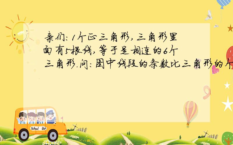 亲们：1个正三角形,三角形里面有5根线,等于是相连的6个三角形.问：图中线段的条数比三角形的个数多（）