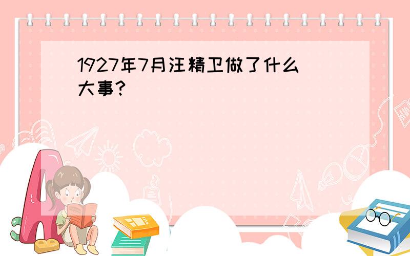 1927年7月汪精卫做了什么大事?