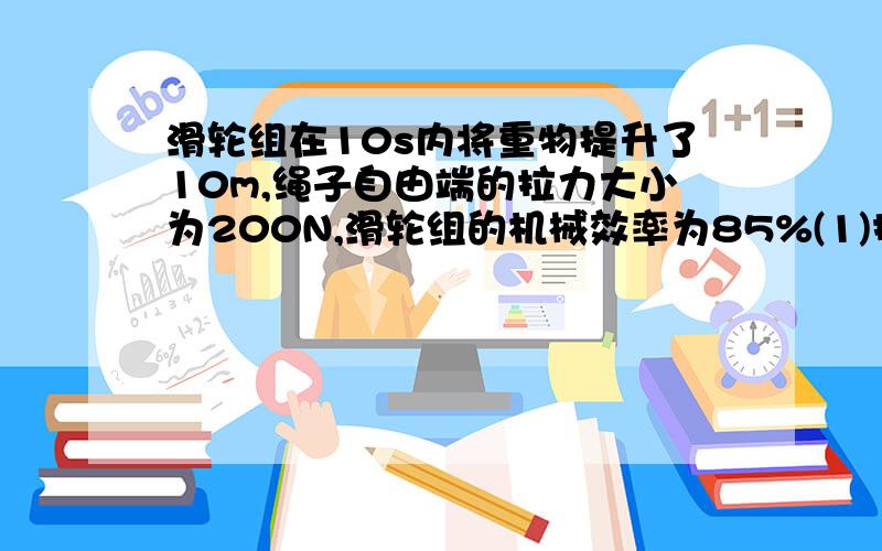 滑轮组在10s内将重物提升了10m,绳子自由端的拉力大小为200N,滑轮组的机械效率为85%(1)拉力的功率；(2)物体的重力；(3)用此滑轮组提起580N重物时,所需拉力多大?股数3