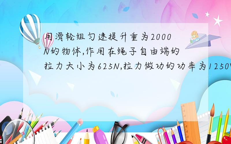 用滑轮组匀速提升重为2000N的物体,作用在绳子自由端的拉力大小为625N,拉力做功的功率为1250W,滑轮组的机械效率为80%．不计摩擦和绳重．求：（1）重物上升的速度；（2）如果使用这个滑轮组