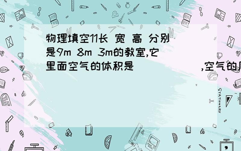 物理填空11长 宽 高 分别是9m 8m 3m的教室,它里面空气的体积是______,空气的质量有__________(p空气=1.29kg/m的三次方)