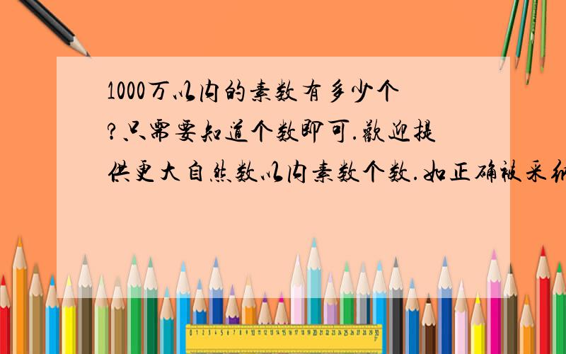 1000万以内的素数有多少个?只需要知道个数即可.欢迎提供更大自然数以内素数个数.如正确被采纳,追加50分.大哥,我自己有时间编程还用来这问?追加100分好了.估算出来的朋友,给个理由先啊!貌