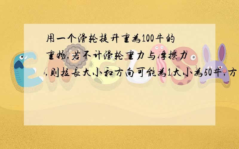 用一个滑轮提升重为100牛的重物,若不计滑轮重力与摩擦力,则拉长大小和方向可能为1大小为50牛,方向向下 2大小为50牛,方向向上 3 大小为100牛,方向向上 4大小为100牛,方向向下a12 b34 13 24