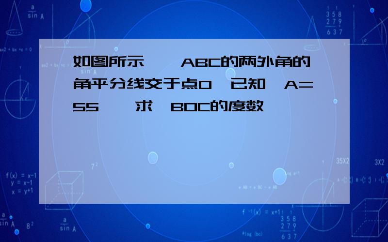 如图所示,△ABC的两外角的角平分线交于点O,已知∠A=55°,求∠BOC的度数