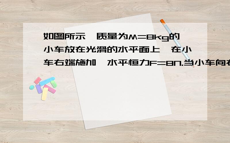 如图所示,质量为M=8kg的小车放在光滑的水平面上,在小车右端施加一水平恒力F=8N.当小车向右运动的速度达到1.5m/s时,在小车最右端轻轻地放上一个大小不计、质量为m=2kg的小物块,物块与小车间