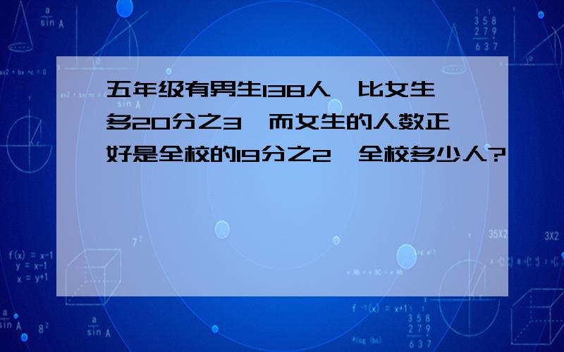 五年级有男生138人,比女生多20分之3,而女生的人数正好是全校的19分之2,全校多少人?