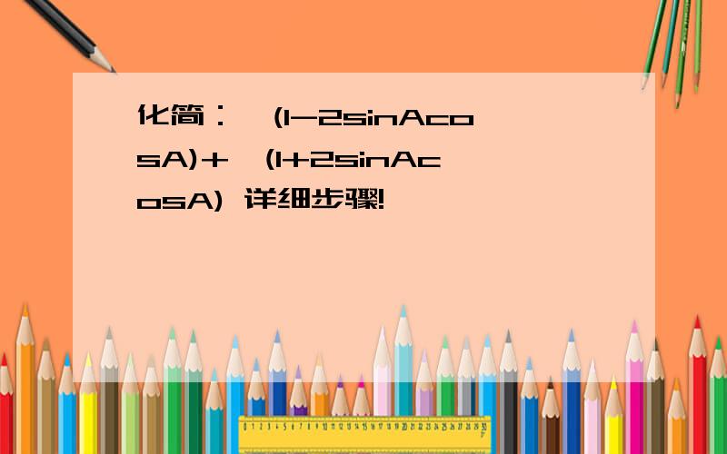 化简：√(1-2sinAcosA)+√(1+2sinAcosA) 详细步骤!