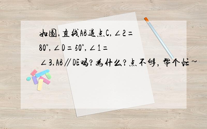 如图,直线AB过点C,∠2=80°,∠D=50°,∠1=∠3,AB∥DE吗?为什么?点不够，帮个忙~