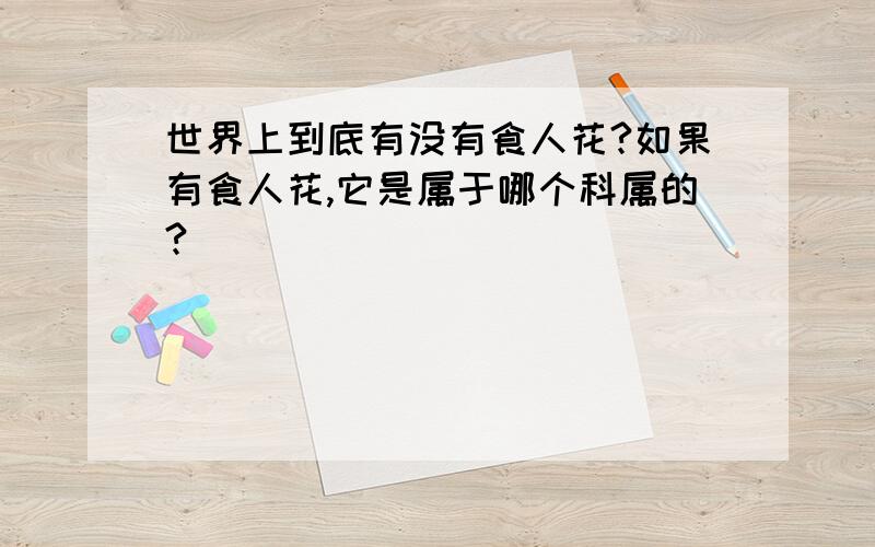 世界上到底有没有食人花?如果有食人花,它是属于哪个科属的?