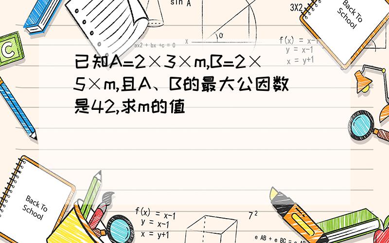 已知A=2×3×m,B=2×5×m,且A、B的最大公因数是42,求m的值