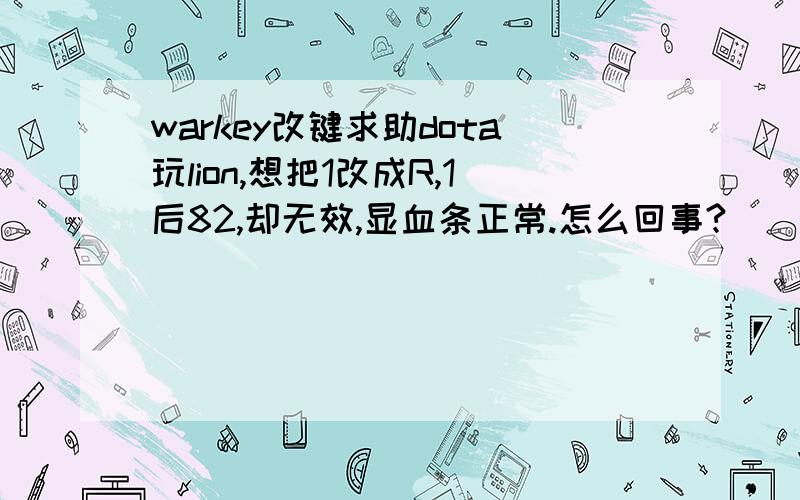 warkey改键求助dota玩lion,想把1改成R,1后82,却无效,显血条正常.怎么回事?