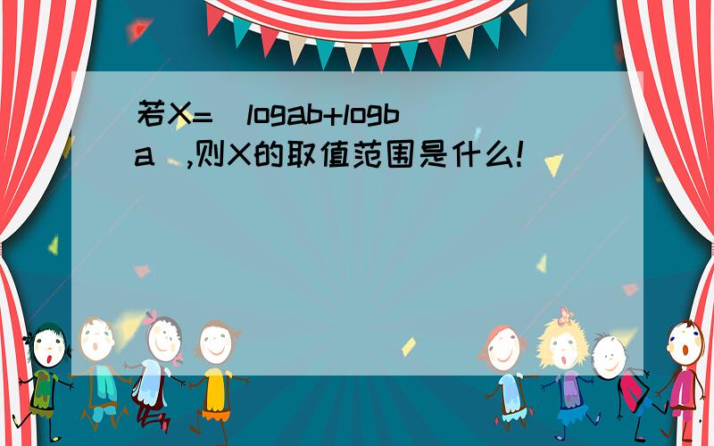 若X=|logab+logba|,则X的取值范围是什么!