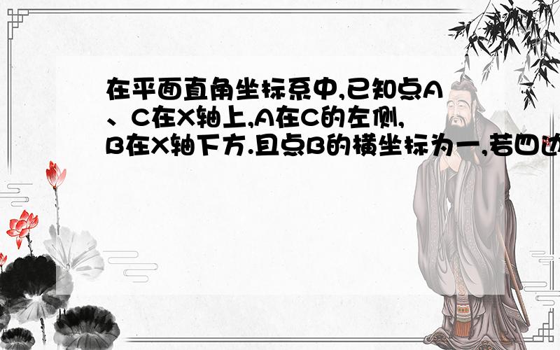 在平面直角坐标系中,已知点A、C在X轴上,A在C的左侧,B在X轴下方.且点B的横坐标为一,若四边形ABCD是一在平面直角坐标系中，已知点A、C在X轴上，A在C的左侧，B在X轴下方。且点B的横坐标为一，