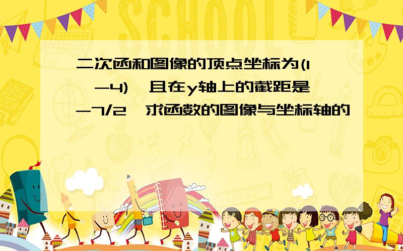 二次函和图像的顶点坐标为(1,-4),且在y轴上的截距是-7/2,求函数的图像与坐标轴的