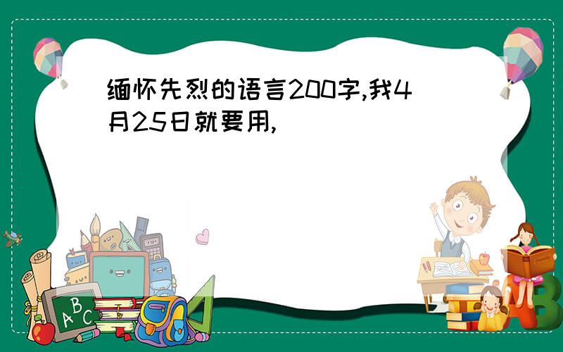 缅怀先烈的语言200字,我4月25日就要用,