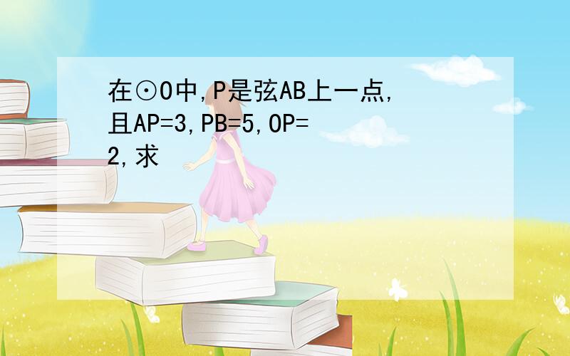 在⊙O中,P是弦AB上一点,且AP=3,PB=5,OP=2,求