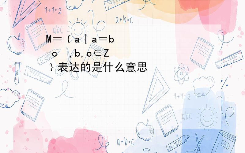 M＝﹛a丨a＝b²-c²,b,c∈Z﹜表达的是什么意思