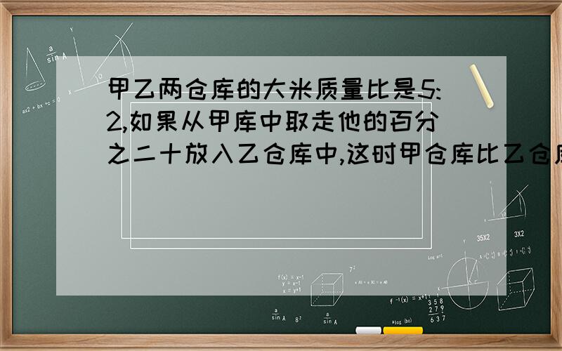 甲乙两仓库的大米质量比是5:2,如果从甲库中取走他的百分之二十放入乙仓库中,这时甲仓库比乙仓库还多12吨,求甲乙两仓库原有大米多少吨