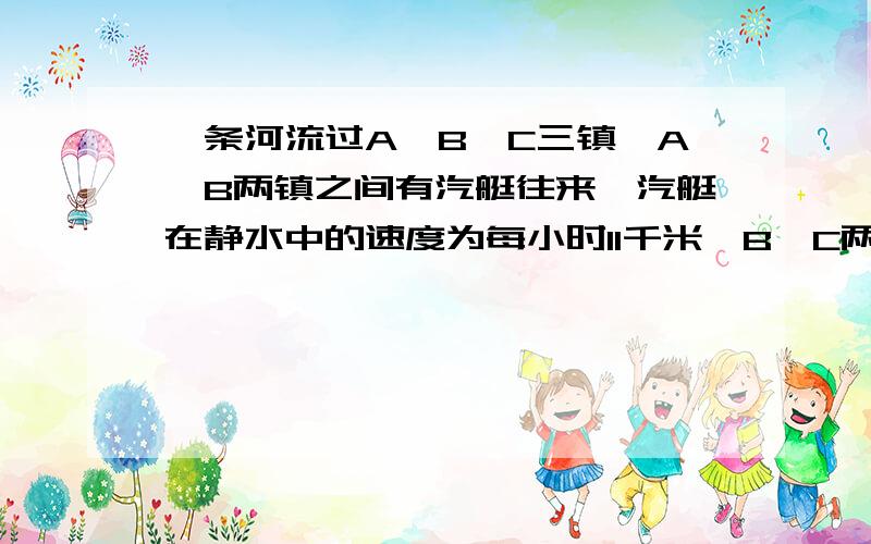 一条河流过A、B、C三镇,A、B两镇之间有汽艇往来,汽艇在静水中的速度为每小时11千米,B、C两镇之间有木船摆渡,木船在静水中速度是每小时3.5千米.已知A、C两镇水路相距50千米,水流速度为每小