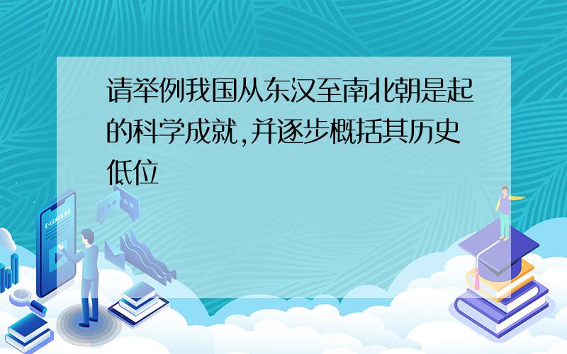 请举例我国从东汉至南北朝是起的科学成就,并逐步概括其历史低位