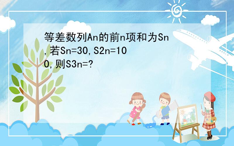 等差数列An的前n项和为Sn,若Sn=30,S2n=100,则S3n=?