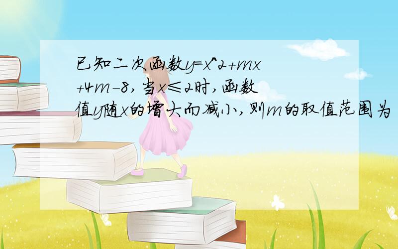 已知二次函数y=x^2+mx+4m-8,当x≤2时,函数值y随x的增大而减小,则m的取值范围为