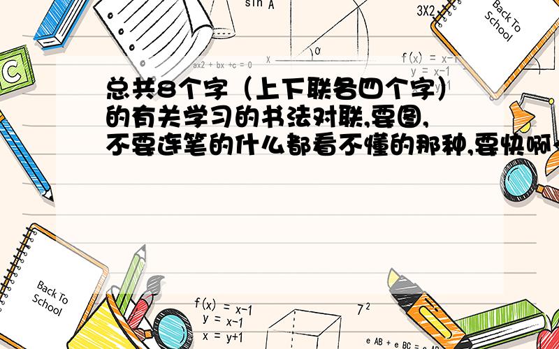 总共8个字（上下联各四个字）的有关学习的书法对联,要图,不要连笔的什么都看不懂的那种,要快啊～帅哥美女们帮帮忙嘛亲!要快!