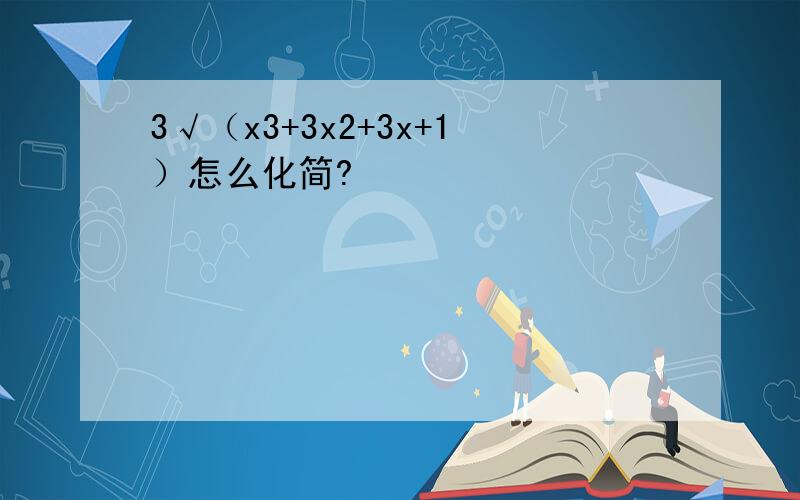 3√（x3+3x2+3x+1）怎么化简?