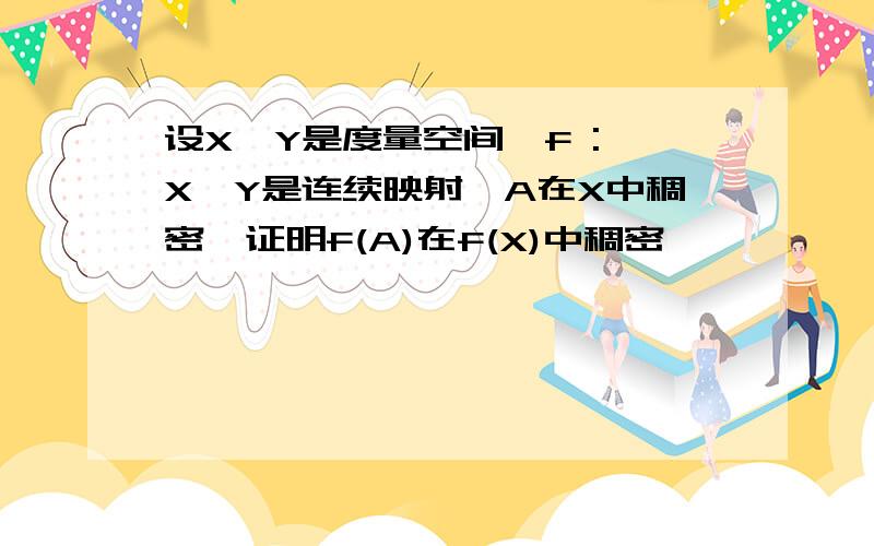 设X、Y是度量空间,f : X→Y是连续映射,A在X中稠密,证明f(A)在f(X)中稠密