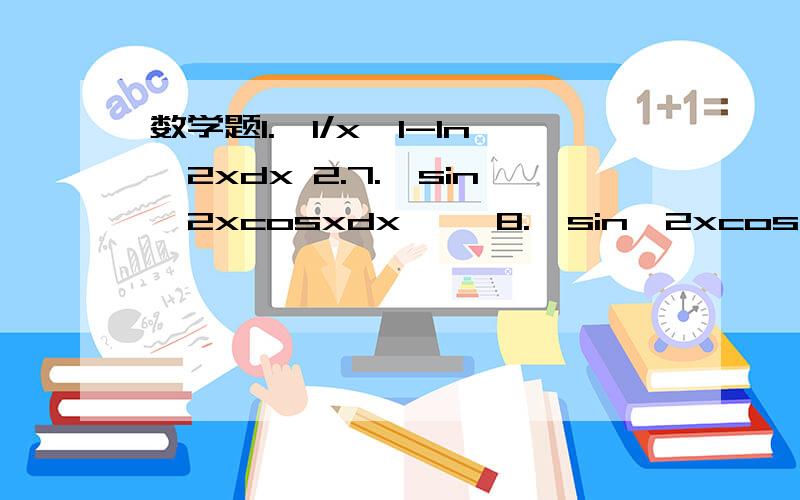 数学题1.∫1/x√1-ln^2xdx 2.7.∫sin^2xcosxdx     8.∫sin^2xcos^2xdx   9.∫xcosx^2dx  10.∫(arctanx)^2/1+x^2dx 11.∫1/1+xe^x dx    12∫3x-2/x^2-2x-15dx   13.cosx/√sinxdx