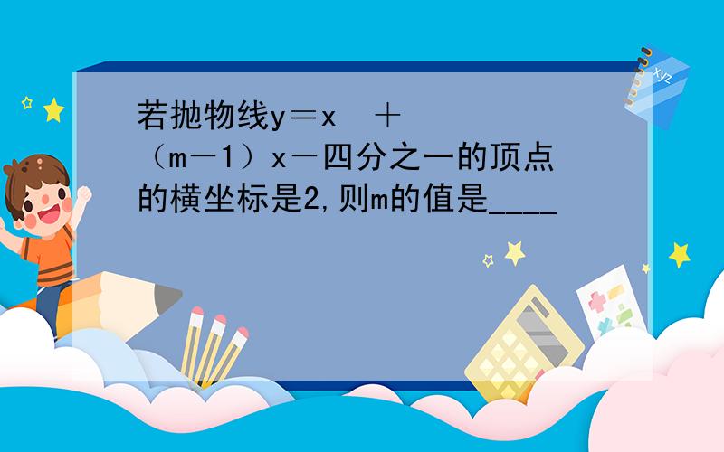 若抛物线y＝x²＋（m－1）x－四分之一的顶点的横坐标是2,则m的值是____