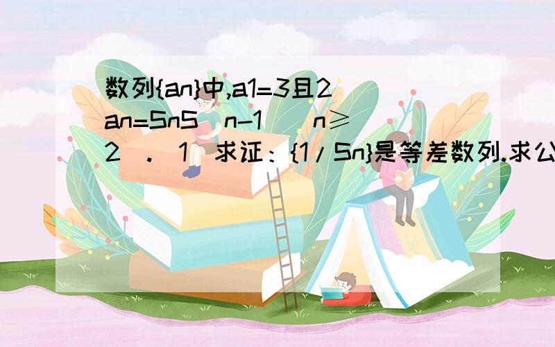 数列{an}中,a1=3且2an=SnS（n-1）（n≥2）.（1）求证：{1/Sn}是等差数列.求公差.（2）求{an}通式