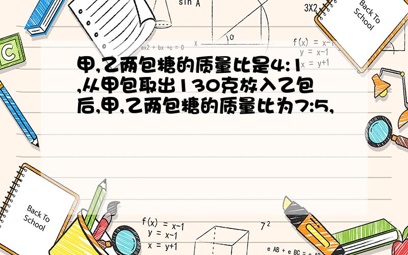 甲,乙两包糖的质量比是4:1,从甲包取出130克放入乙包后,甲,乙两包糖的质量比为7:5,