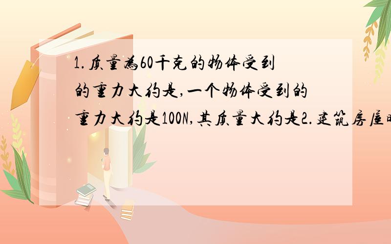 1.质量为60千克的物体受到的重力大约是,一个物体受到的重力大约是100N,其质量大约是2.建筑房屋时,瓦工师傅常用重垂线,判断墙砌的是否----,木工师傅常用他检查工作台是否----,他们的根据是-