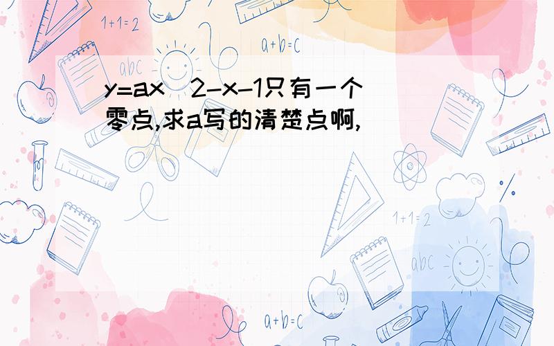 y=ax^2-x-1只有一个零点,求a写的清楚点啊,