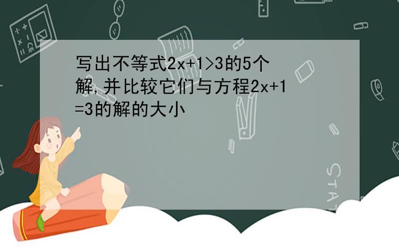 写出不等式2x+1>3的5个解,并比较它们与方程2x+1=3的解的大小