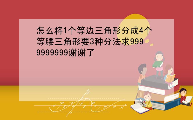 怎么将1个等边三角形分成4个等腰三角形要3种分法求9999999999谢谢了