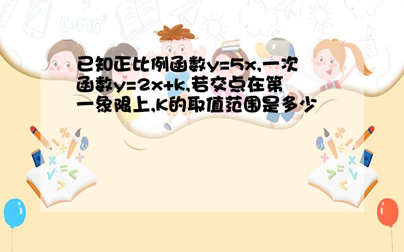 已知正比例函数y=5x,一次函数y=2x+k,若交点在第一象限上,K的取值范围是多少