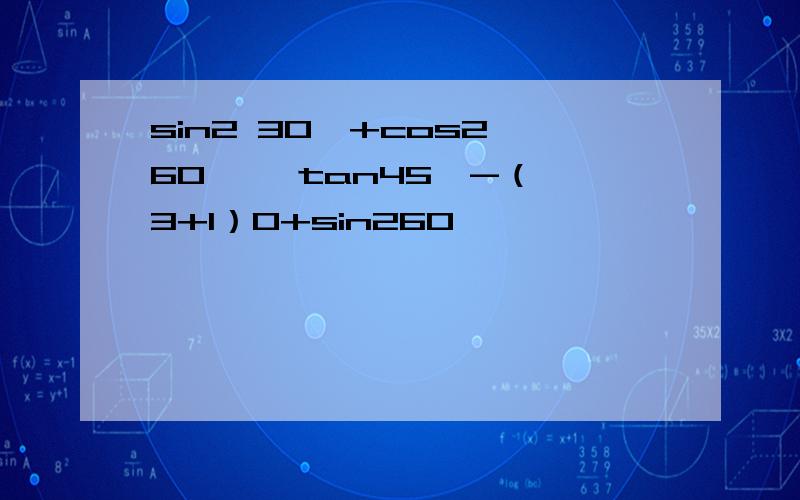 sin2 30°+cos2 60°× tan45°-（√3+1）0+sin260°