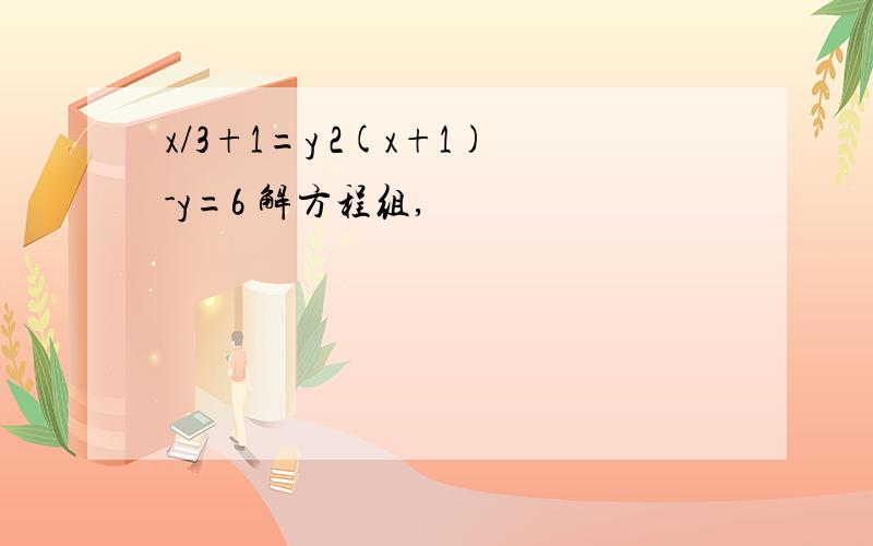 x/3+1=y 2(x+1)-y=6 解方程组,