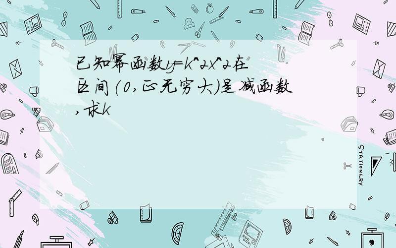 已知幂函数y=k^2x^2在区间(0,正无穷大)是减函数,求k