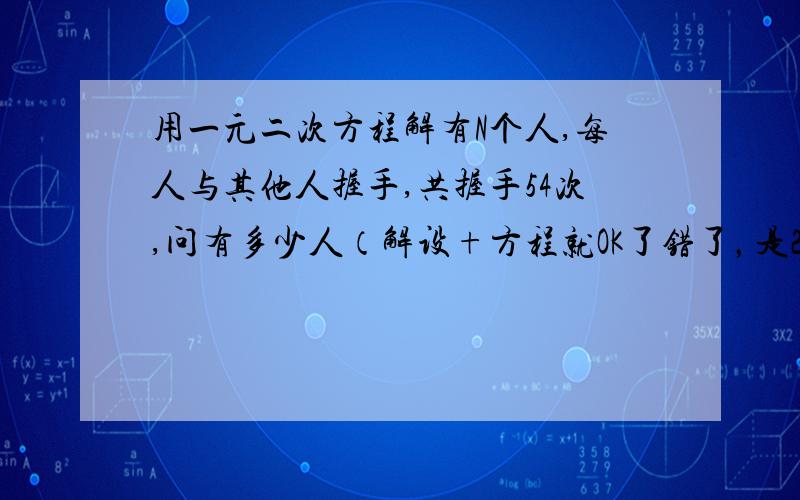 用一元二次方程解有N个人,每人与其他人握手,共握手54次,问有多少人（解设+方程就OK了错了，是27次 不还是什么28次的，反正都差不多